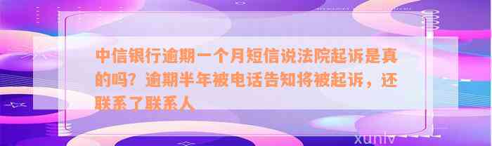 中信银行逾期一个月短信说法院起诉是真的吗？逾期半年被电话告知将被起诉，还联系了联系人