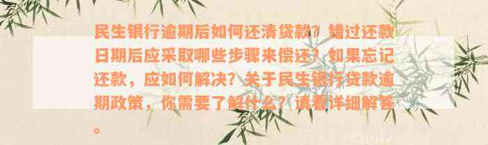 民生银行逾期后如何还清贷款？错过还款日期后应采取哪些步骤来偿还？如果忘记还款，应如何解决？关于民生银行贷款逾期政策，你需要了解什么？请看详细解答。