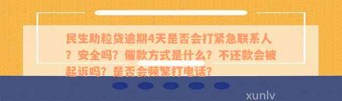 民生助粒贷逾期4天是否会打紧急联系人？安全吗？催款方式是什么？不还款会被起诉吗？是否会频繁打电话？