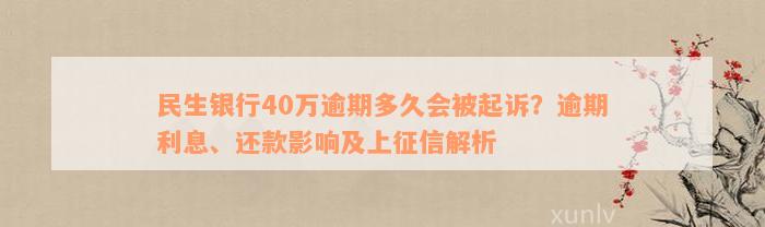 民生银行40万逾期多久会被起诉？逾期利息、还款影响及上征信解析