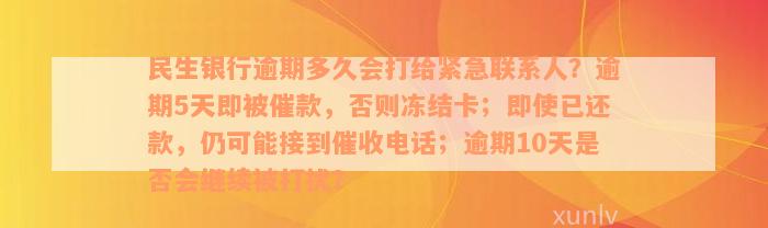 民生银行逾期多久会打给紧急联系人？逾期5天即被催款，否则冻结卡；即使已还款，仍可能接到催收电话；逾期10天是否会继续被打扰？