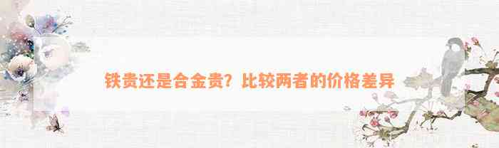 铁贵还是合金贵？比较两者的价格差异