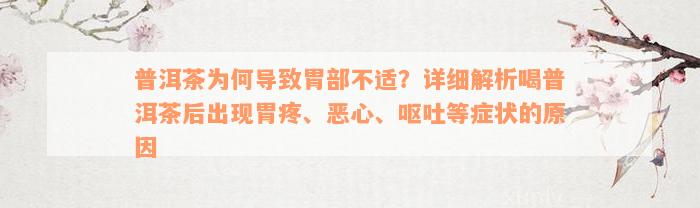 普洱茶为何导致胃部不适？详细解析喝普洱茶后出现胃疼、恶心、呕吐等症状的原因