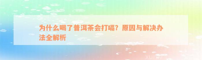 为什么喝了普洱茶会打嗝？原因与解决办法全解析