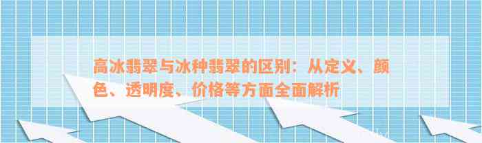 高冰翡翠与冰种翡翠的区别：从定义、颜色、透明度、价格等方面全面解析