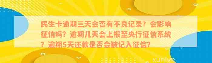 民生卡逾期三天会否有不良记录？会影响征信吗？逾期几天会上报至央行征信系统？逾期5天还款是否会被记入征信？