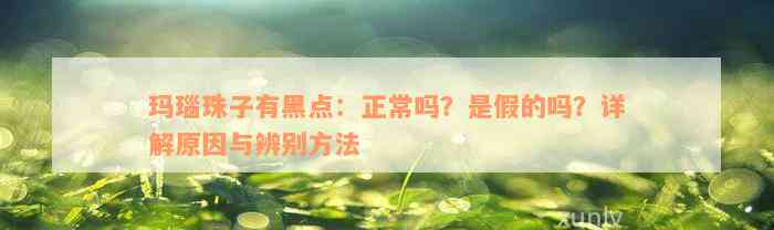 玛瑙珠子有黑点：正常吗？是假的吗？详解原因与辨别方法