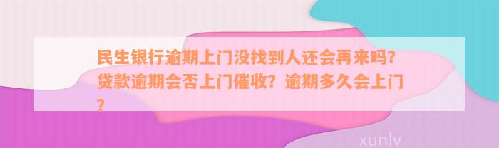 民生银行逾期上门没找到人还会再来吗？贷款逾期会否上门催收？逾期多久会上门？