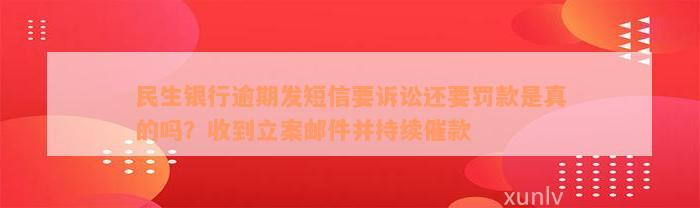 民生银行逾期发短信要诉讼还要罚款是真的吗？收到立案邮件并持续催款