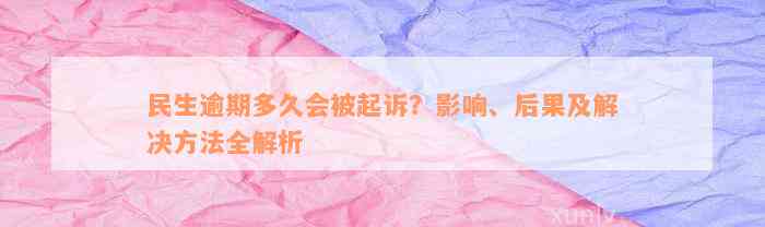 民生逾期多久会被起诉？影响、后果及解决方法全解析