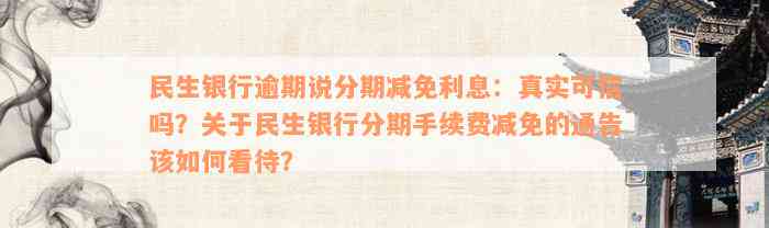 民生银行逾期说分期减免利息：真实可信吗？关于民生银行分期手续费减免的通告该如何看待？