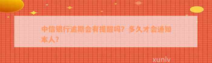 中信银行逾期会有提醒吗？多久才会通知本人？