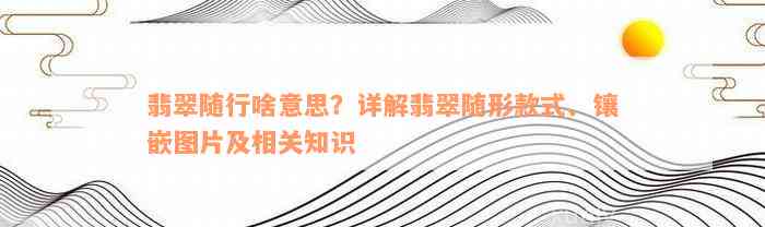 翡翠随行啥意思？详解翡翠随形款式、镶嵌图片及相关知识