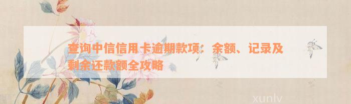 查询中信信用卡逾期款项：余额、记录及剩余还款额全攻略