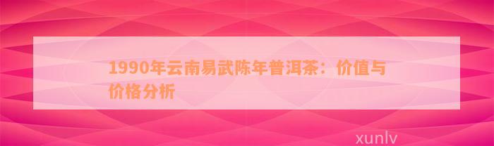 1990年云南易武陈年普洱茶：价值与价格分析