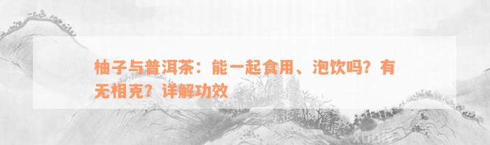 柚子与普洱茶：能一起食用、泡饮吗？有无相克？详解功效