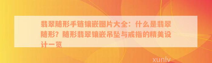 翡翠随形手链镶嵌图片大全：什么是翡翠随形？随形翡翠镶嵌吊坠与戒指的精美设计一览