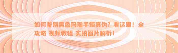 如何鉴别黑色玛瑙手镯真伪？看这里！全攻略 视频教程 实拍图片解析！