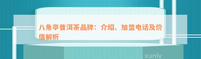 八角亭普洱茶品牌：介绍、加盟电话及价值解析