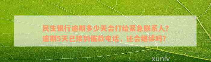 民生银行逾期多少天会打给紧急联系人？逾期5天已接到催款电话，还会继续吗？