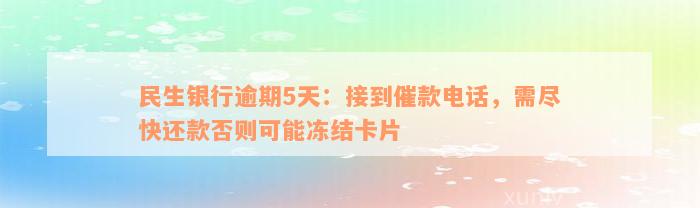 民生银行逾期5天：接到催款电话，需尽快还款否则可能冻结卡片