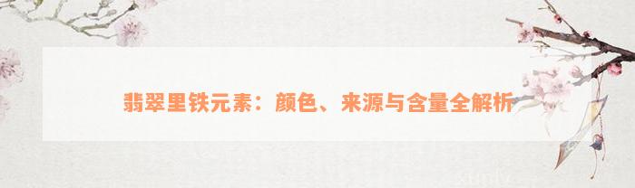 翡翠里铁元素：颜色、来源与含量全解析