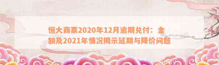 恒大商票2020年12月逾期兑付：金额及2021年情况揭示延期与降价问题