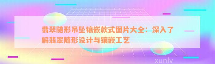 翡翠随形吊坠镶嵌款式图片大全：深入了解翡翠随形设计与镶嵌工艺