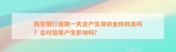 民生银行逾期一天会产生滞纳金和利息吗？会对信用产生影响吗？