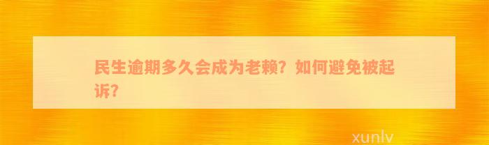 民生逾期多久会成为老赖？如何避免被起诉？