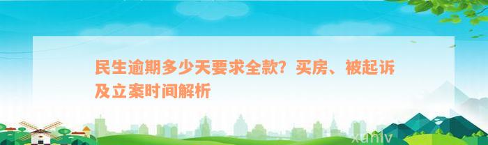 民生逾期多少天要求全款？买房、被起诉及立案时间解析