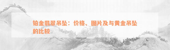 铂金翡翠吊坠：价格、图片及与黄金吊坠的比较