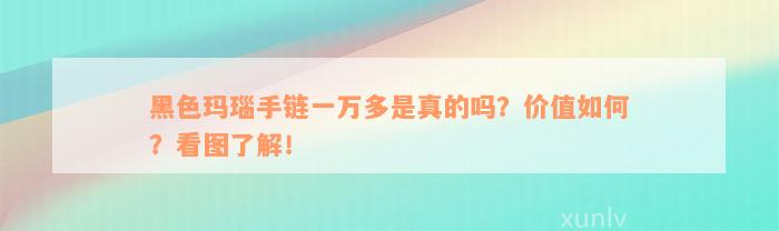 黑色玛瑙手链一万多是真的吗？价值如何？看图了解！