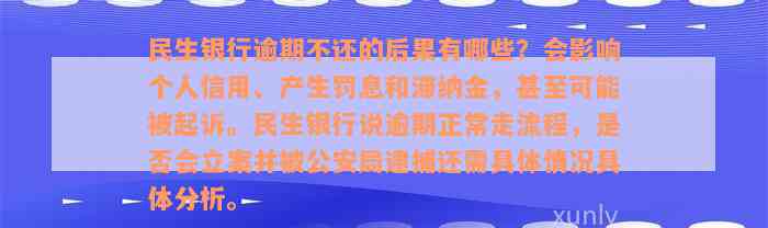 民生银行逾期不还的后果有哪些？会影响个人信用、产生罚息和滞纳金，甚至可能被起诉。民生银行说逾期正常走流程，是否会立案并被公安局逮捕还需具体情况具体分析。