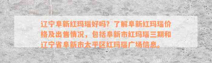 辽宁阜新红玛瑙好吗？了解阜新红玛瑙价格及出售情况，包括阜新市红玛瑙三期和辽宁省阜新市太平区红玛瑙广场信息。