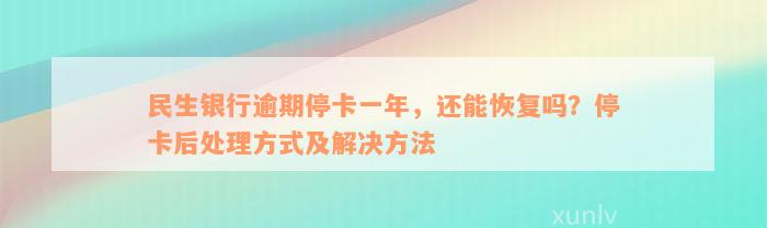 民生银行逾期停卡一年，还能恢复吗？停卡后处理方式及解决方法