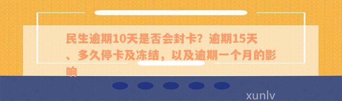 民生逾期10天是否会封卡？逾期15天、多久停卡及冻结，以及逾期一个月的影响