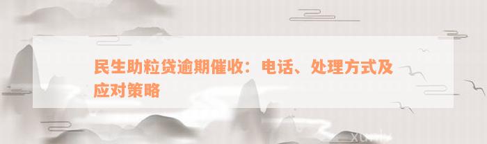 民生助粒贷逾期催收：电话、处理方式及应对策略