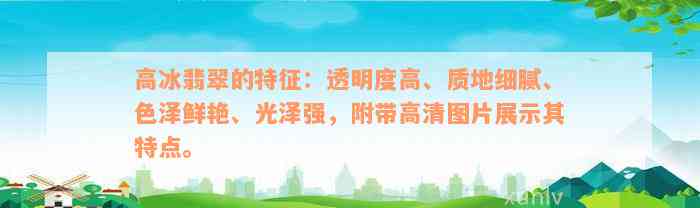 高冰翡翠的特征：透明度高、质地细腻、色泽鲜艳、光泽强，附带高清图片展示其特点。