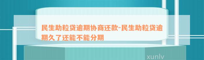 民生助粒贷逾期协商还款-民生助粒贷逾期久了还能不能分期