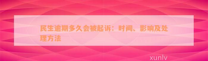 民生逾期多久会被起诉：时间、影响及处理方法