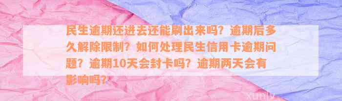 民生逾期还进去还能刷出来吗？逾期后多久解除限制？如何处理民生信用卡逾期问题？逾期10天会封卡吗？逾期两天会有影响吗？