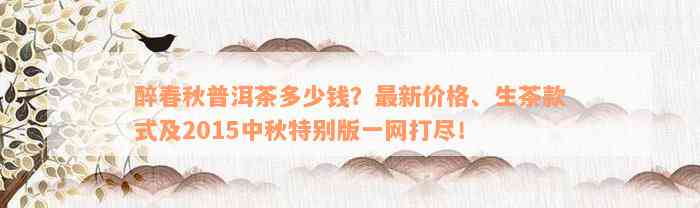 醉春秋普洱茶多少钱？最新价格、生茶款式及2015中秋特别版一网打尽！