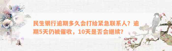 民生银行逾期多久会打给紧急联系人？逾期5天仍被催收，10天是否会继续？