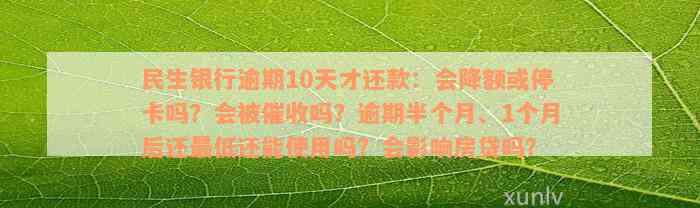 民生银行逾期10天才还款：会降额或停卡吗？会被催收吗？逾期半个月、1个月后还最低还能使用吗？会影响房贷吗？