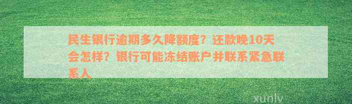 民生银行逾期多久降额度？还款晚10天会怎样？银行可能冻结账户并联系紧急联系人