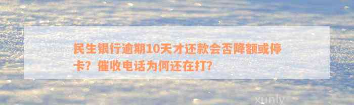 民生银行逾期10天才还款会否降额或停卡？催收电话为何还在打？