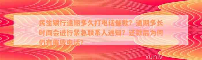 民生银行逾期多久打电话催款？逾期多长时间会进行紧急联系人通知？还款后为何仍有催收电话？