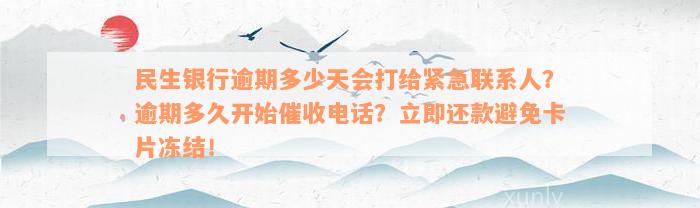 民生银行逾期多少天会打给紧急联系人？逾期多久开始催收电话？立即还款避免卡片冻结！