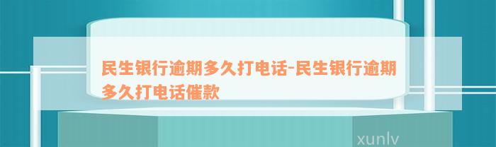 民生银行逾期多久打电话-民生银行逾期多久打电话催款